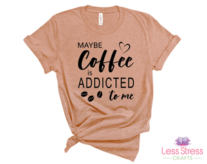 Maybe coffee is addicted to me